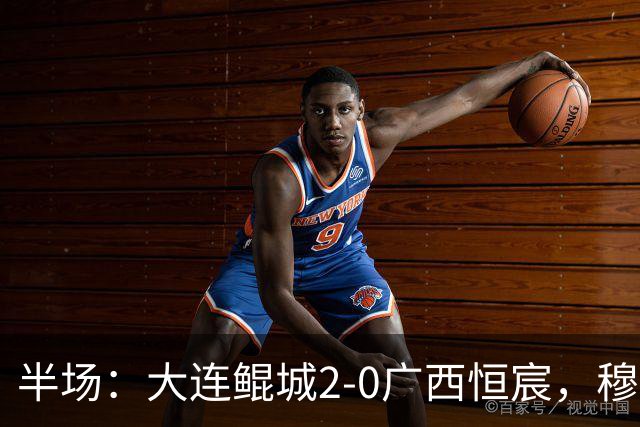 半场：大连鲲城2-0广西恒宸，穆谢奎梅开二度