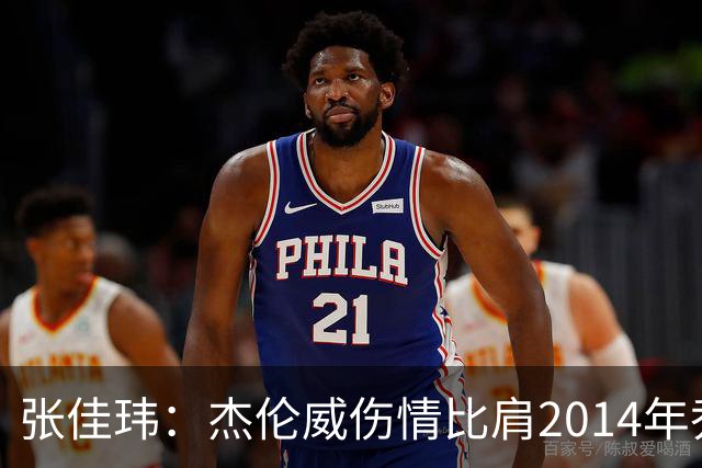 张佳玮：杰伦威伤情比肩2014年乔治，下赛季也未必能打